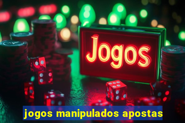 jogos manipulados apostas